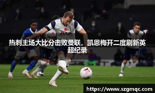 热刺主场大比分击败曼联，凯恩梅开二度刷新英超纪录
