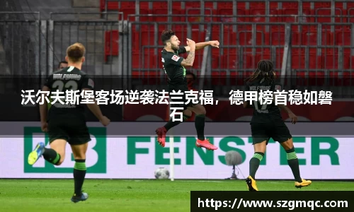 沃尔夫斯堡客场逆袭法兰克福，德甲榜首稳如磐石