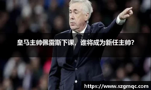 皇马主帅佩雷斯下课，谁将成为新任主帅？