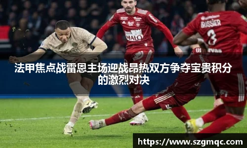 法甲焦点战雷恩主场迎战昂热双方争夺宝贵积分的激烈对决