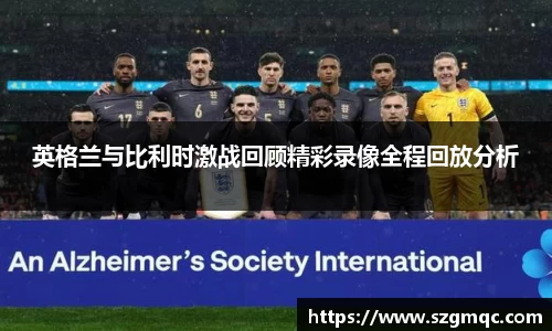 英格兰与比利时激战回顾精彩录像全程回放分析