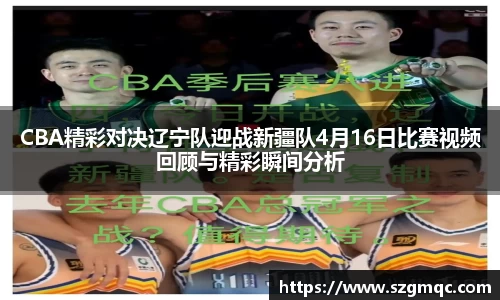 CBA精彩对决辽宁队迎战新疆队4月16日比赛视频回顾与精彩瞬间分析
