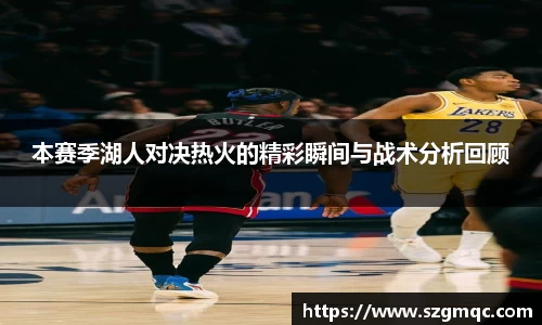 本赛季湖人对决热火的精彩瞬间与战术分析回顾