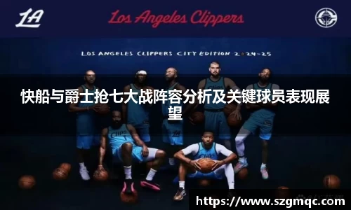 快船与爵士抢七大战阵容分析及关键球员表现展望