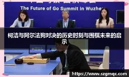 柯洁与阿尔法狗对决的历史时刻与围棋未来的启示