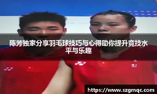 陈芳独家分享羽毛球技巧与心得助你提升竞技水平与乐趣