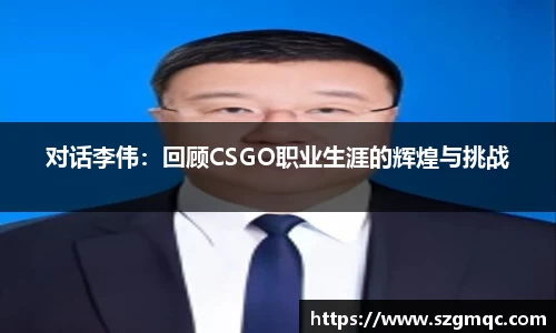 对话李伟：回顾CSGO职业生涯的辉煌与挑战